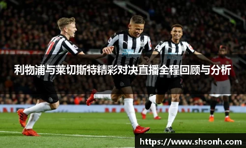 利物浦与莱切斯特精彩对决直播全程回顾与分析