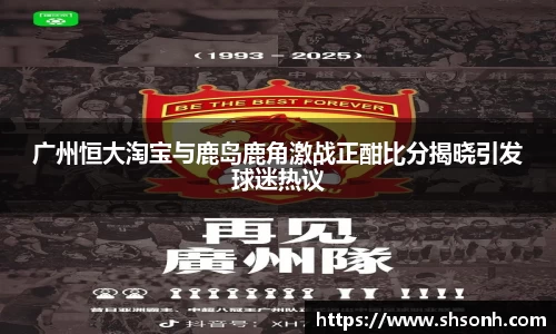 广州恒大淘宝与鹿岛鹿角激战正酣比分揭晓引发球迷热议