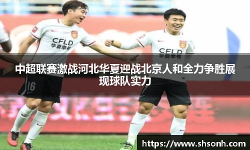 中超联赛激战河北华夏迎战北京人和全力争胜展现球队实力